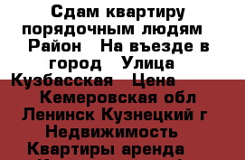 Сдам квартиру порядочным людям › Район ­ На въезде в город › Улица ­ Кузбасская › Цена ­ 7 000 - Кемеровская обл., Ленинск-Кузнецкий г. Недвижимость » Квартиры аренда   . Кемеровская обл.